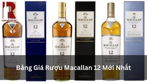 Rượu Macallan 12 Giá Bao Nhiêu? Bảng Giá 6 Phiên Bản Mới Nhất