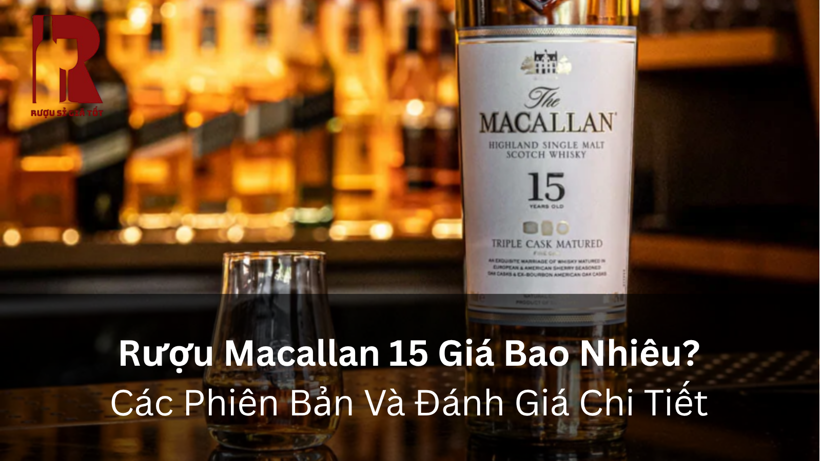 Rượu Macallan 15 Giá Bao Nhiêu? Các Phiên Bản Và Đánh Giá Chi Tiết