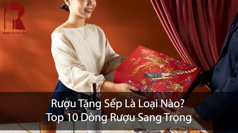 Rượu Tặng Sếp Là Loại Nào? Top 10 Dòng Rượu Sang Trọng