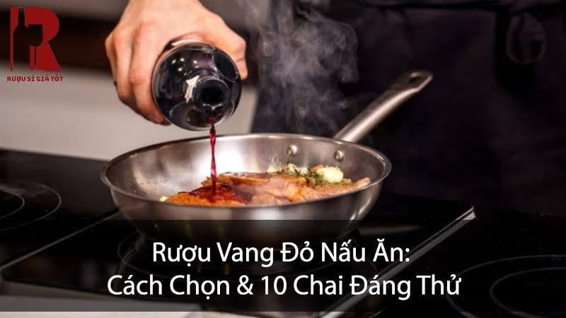 Rượu Vang Đỏ Nấu Ăn: Top 10 Chai Đáng Thử & Cách Chọn Đúng