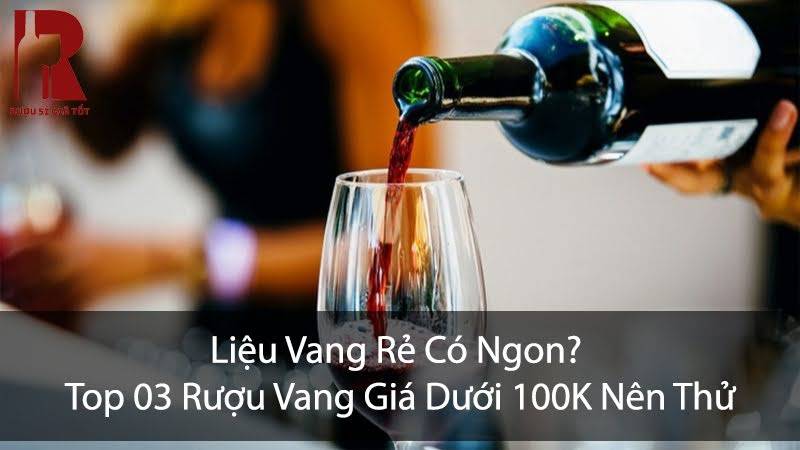 Top 3 Chai Rượu Vang Giá Rẻ Dưới 100K, Giao Hàng 1-2H