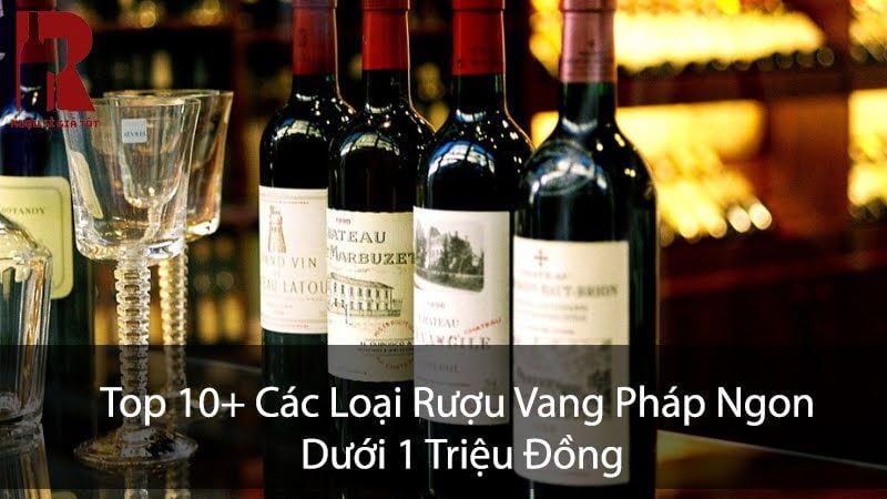 Top 10+ Loại Rượu Vang Pháp Ngon Dưới 1 Triệu Đồng