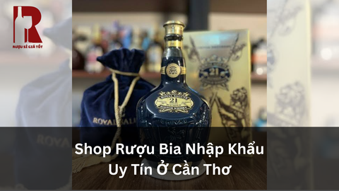 Shop Rượu Giá Sỉ Giá Rẻ Uy Tín Ở Cần Thơ