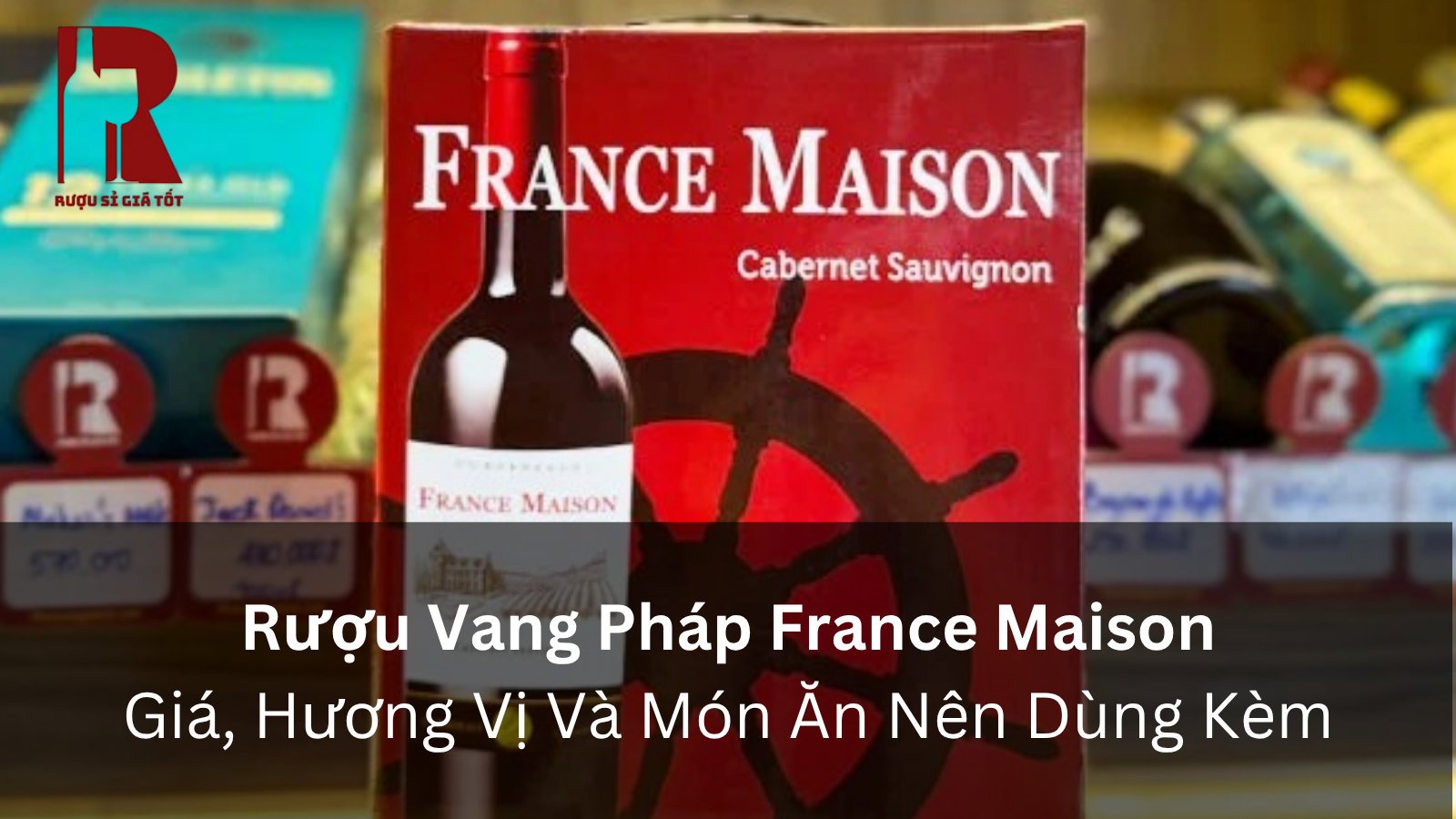 Rượu Vang Pháp France Maison: Đặc Điểm, Giá Và Cách Chọn Chai Phù Hợp