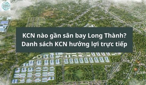 KCN nào gần sân bay Long Thành? Danh sách KCN hưởng lợi trực tiếp