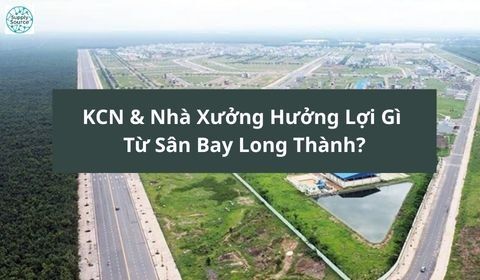 KCN & Nhà Xưởng Hưởng Lợi Gì Từ Sân Bay Long Thành?