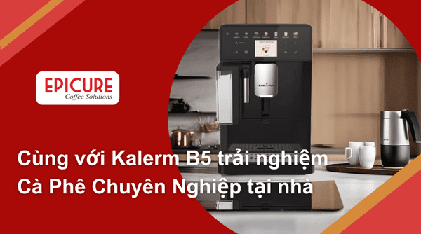 Cùng Với Kalerm B5 Trải Nghiệm Cà Phê Chuyên Nghiệp Tại Nhà - Epicure - Cà Phê Và Thiết Bị Gia Dụng