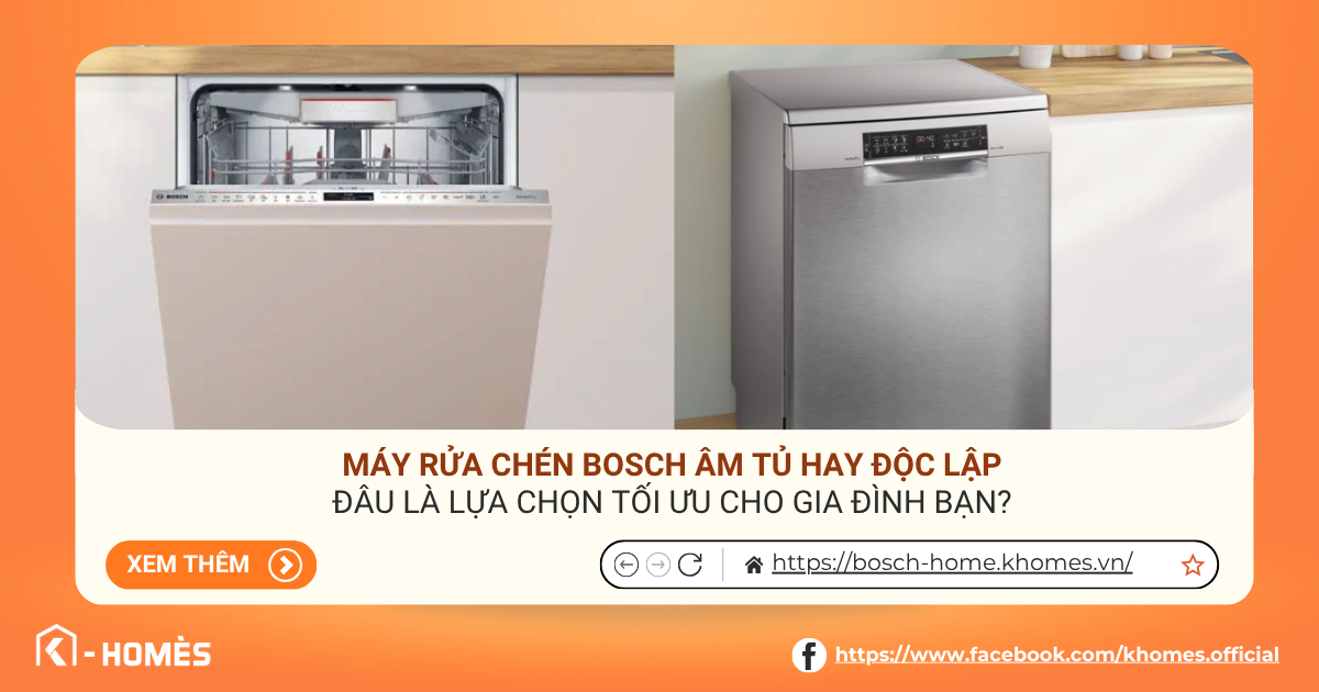 Máy rửa chén Bosch âm tủ hay độc lập: Đâu là lựa chọn tối ưu cho gia đình bạn