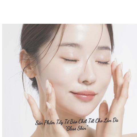 Sản Phẩm Tẩy Tế Bào Chết Tốt Cho Làn Da 