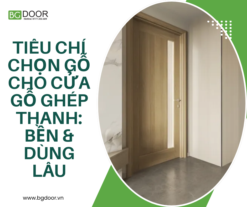 Tiêu chí chọn gỗ cho Cửa Gỗ Ghép Thanh: Bền & dùng lâu