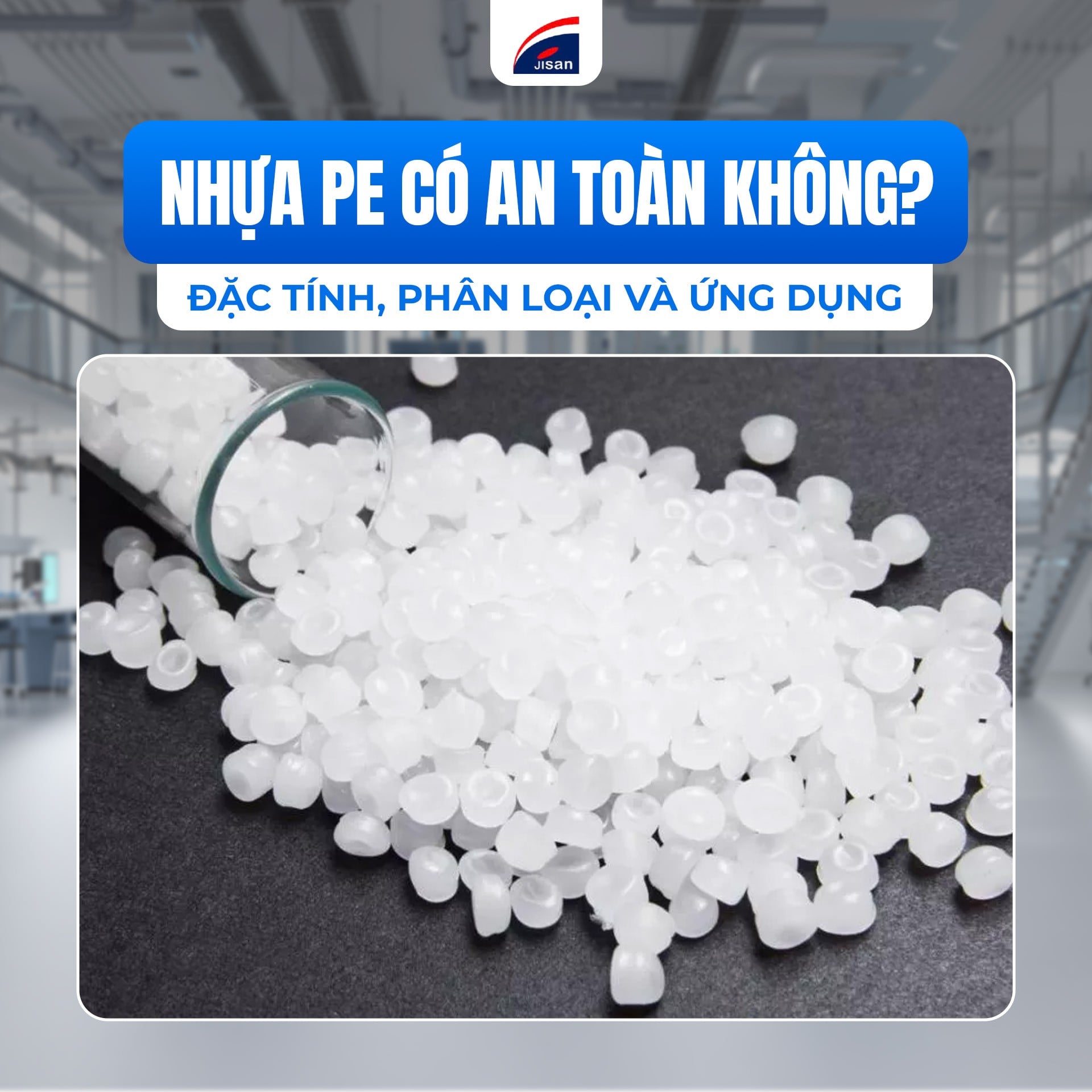 Nhựa PE Có An Toàn Không? Đặc Tính, Phân Loại và Ứng Dụng