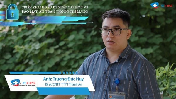 Chia sẻ từ Kỹ sư CNTT Trương Đức Huy- Trung tâm Y tế Thanh An về các bước chuẩn bị bảo mật an toàn thông tin mạng khi triển khai bệnh án điện tử E-EMR