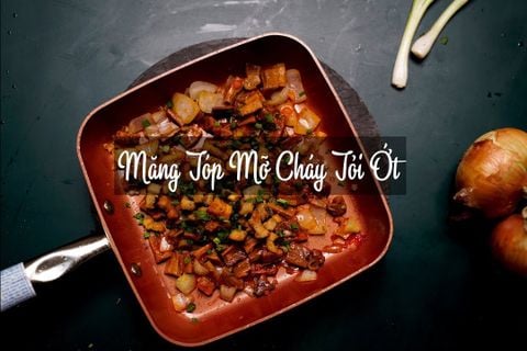 MĂNG, TÓP MỠ CHẤY TỎI ỚT