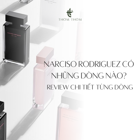 Narciso Rodriguez có những dòng nào? Review chi tiết từng dòng