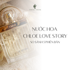 Nước Hoa Chloe Love Story: So Sánh 3 Phiên Bản & Mùi Nào Đáng Mua?