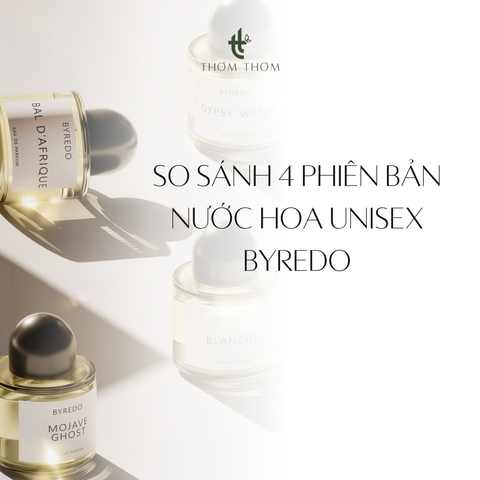 So sánh 4 phiên bản Nước Hoa Unisex Byredo