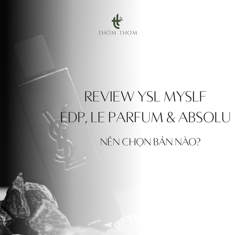 Review YSL MYSLF: EDP, Le Parfum và Absolu - Nên Chọn Bản Nào?