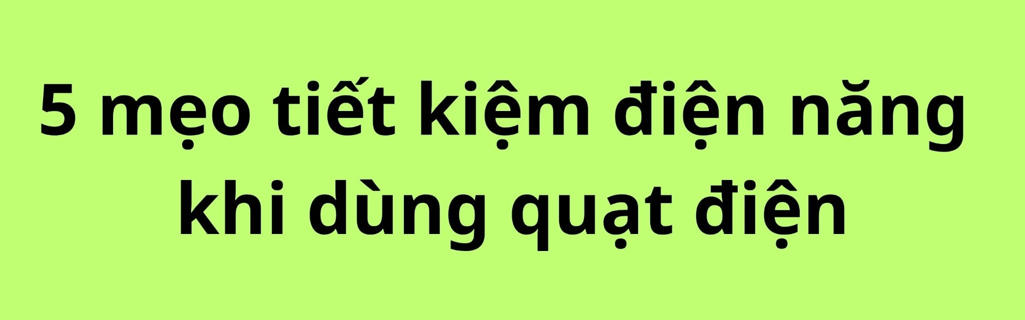 5 mẹo tiết kiệm điện năng khi dùng quạt điện cực hiệu quả