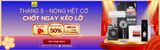 THÁNG 5 – NÓNG HẾT CỠ, CHỐT NGAY KẺO LỠ
