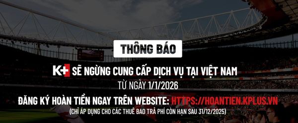 K+ chính thức dừng cung cấp dịch vụ từ 01/01/2026 – Hướng dẫn hoàn tiền thuê bao