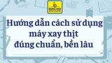 Hướng dẫn cách sử dụng máy xay thịt đúng chuẩn, bền lâu chi tiết nhất
