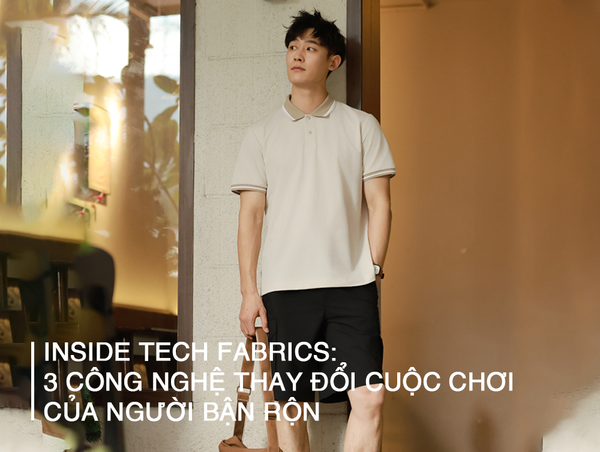 INSIDE TECH FABRICS: 3 CÔNG NGHỆ THAY ĐỔI CUỘC CHƠI CỦA NGƯỜI BẬN RỘN