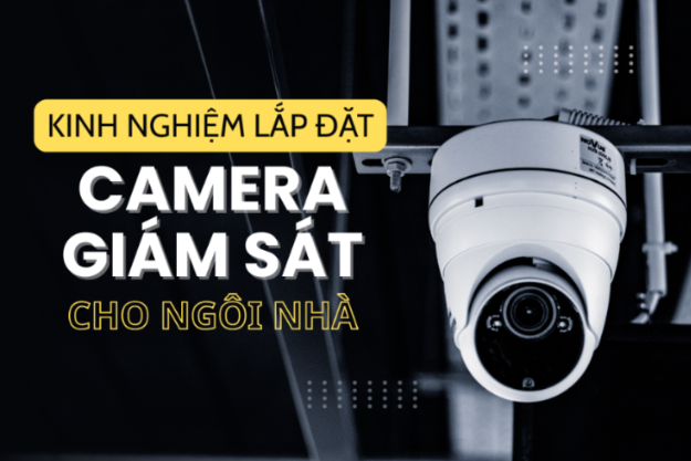 Kinh nghiệm lắp đặt camera an ninh: Bí quyết bảo vệ ngôi nhà từ A đến Z