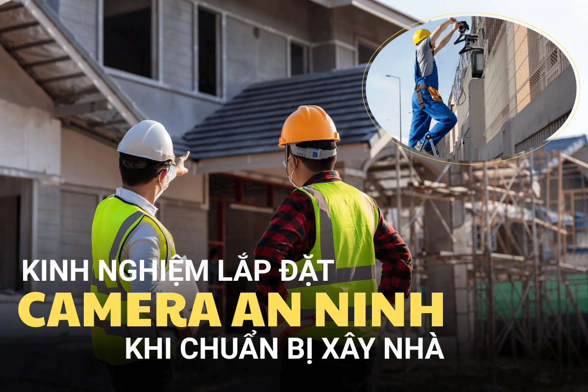 Kinh Nghiệm Lắp Đặt Camera An Ninh Cho Ngôi Nhà Chuẩn Bị Xây Dựng