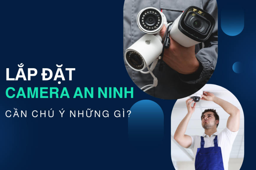 Các Điểm Cần Lưu Ý Khi Lắp Đặt Camera An Ninh Cho Gia Đình