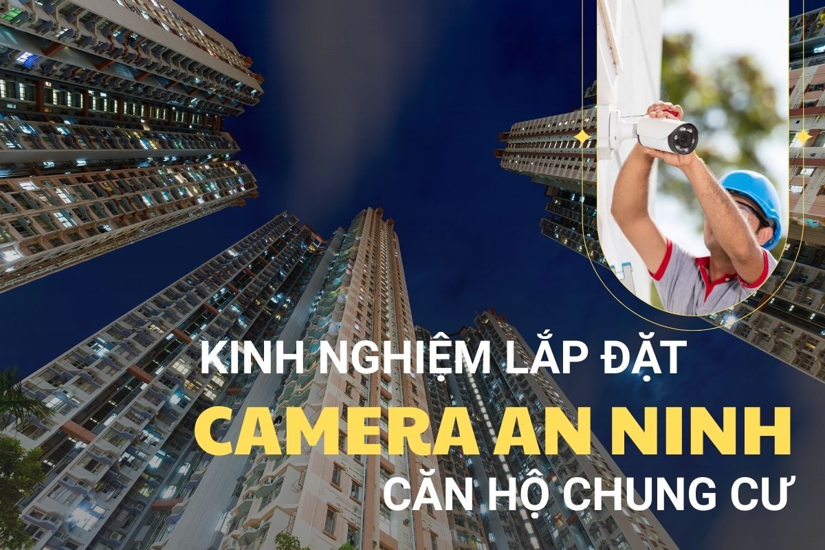 Kinh nghiệm lắp đặt camera an ninh chung cư: Giải pháp an toàn cho căn hộ