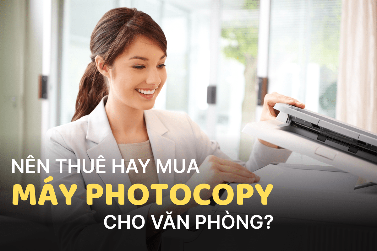 Nên Mua Hay Thuê Máy Photocopy Cho Văn Phòng?