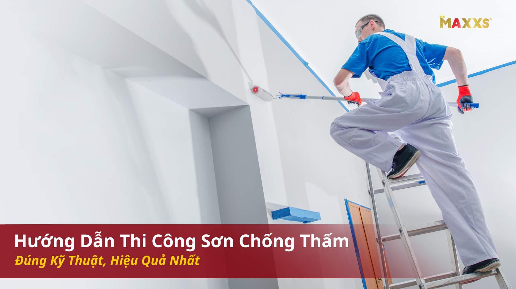 Hướng Dẫn Thi Công Sơn Chống Thấm Đúng Kỹ Thuật, Hiệu Quả Nhất
