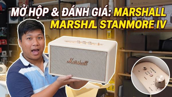 Khui hộp Marshall Stanmore IV: Thiết kế đẹp, có đáng mua như lời đồn?