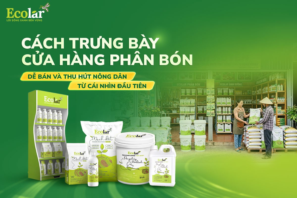 Cách Trưng Bày Cửa Hàng Phân Bón Dễ Bán Và Thu Hút Nông Dân Từ Cái Nhìn Đầu Tiên