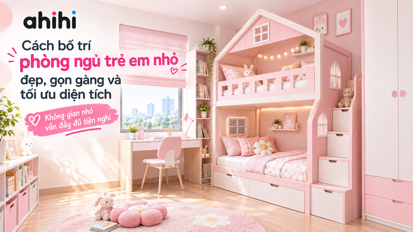 CÁCH BỐ TRÍ PHÒNG NGỦ TRẺ EM NHỎ ĐẸP, GỌN GÀNG VÀ TỐI ƯU DIỆN TÍCH