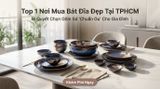 Top Địa Chỉ Mua Bộ Bát Đĩa Đẹp Tại TPHCM: Bí Quyết Chọn Gốm Sứ 