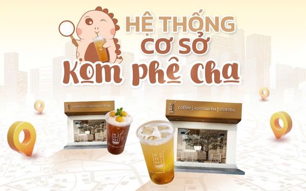 TỔNG HỢP HỆ THỐNG CƠ SỞ CỦA KOM PHÊ CHA