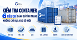 KIỂM TRA CONTAINER: 6 TIÊU CHÍ ĐÁNH GIÁ TÌNH TRẠNG, KHÔNG CHỈ DỰA VÀO ĐỘ MỚI