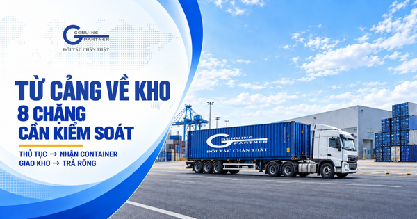 TỪ CỔNG CẢNG ĐẾN CỬA KHO: MỘT CONTAINER NHẬP KHẨU PHẢI ĐI QUA NHỮNG CHẶNG NÀO?