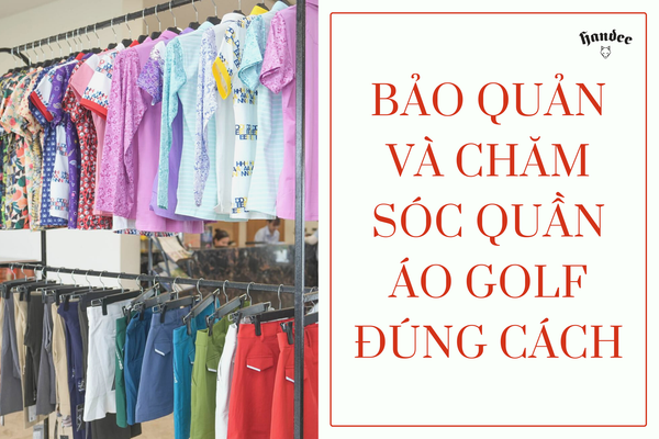 CÁCH CHĂM SÓC VÀ BẢO QUẢN QUẦN ÁO GOLF LUÔN BỀN ĐẸP NHƯ MỚI