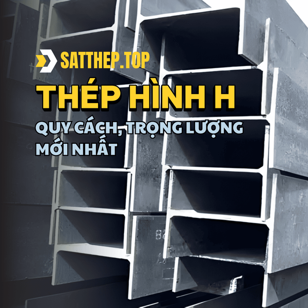 THÉP HÌNH H: QUY CÁCH, TRỌNG LƯỢNG MỚI NHẤT