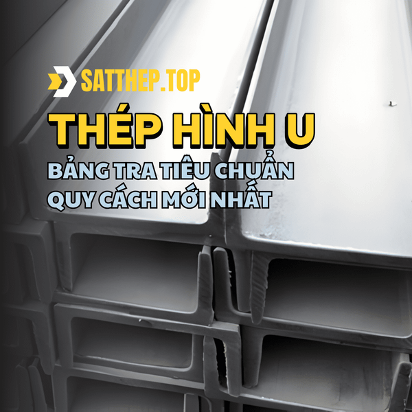 THÉP HÌNH U: BẢNG TRA TIÊU CHUẨN, QUY CÁCH MỚI NHẤT