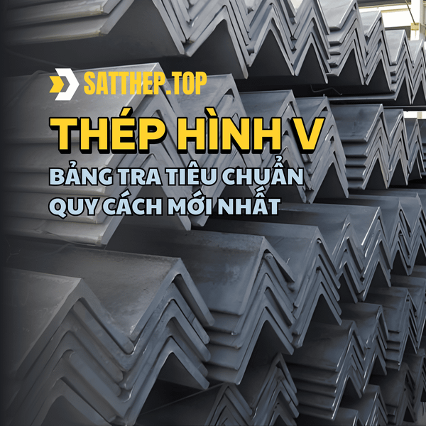 THÉP HÌNH V: BẢNG TRA TIÊU CHUẨN, QUY CÁCH MỚI NHẤT