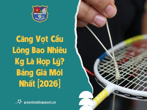 Căng Vợt Cầu Lông Bao Nhiêu Kg Là Hợp Lý? Bảng Giá Mới Nhất
