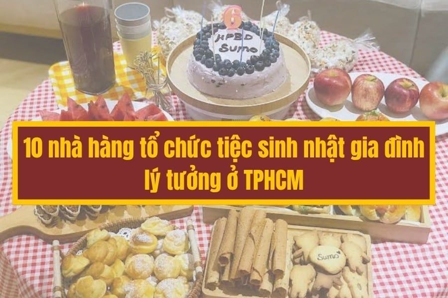 10 nhà hàng tổ chức tiệc sinh nhật gia đình lý tưởng ở TPHCM