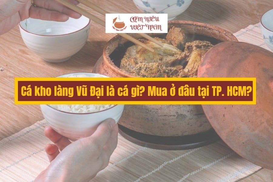 Cá kho làng Vũ Đại là cá gì? Mua ở đâu tại TPHCM?