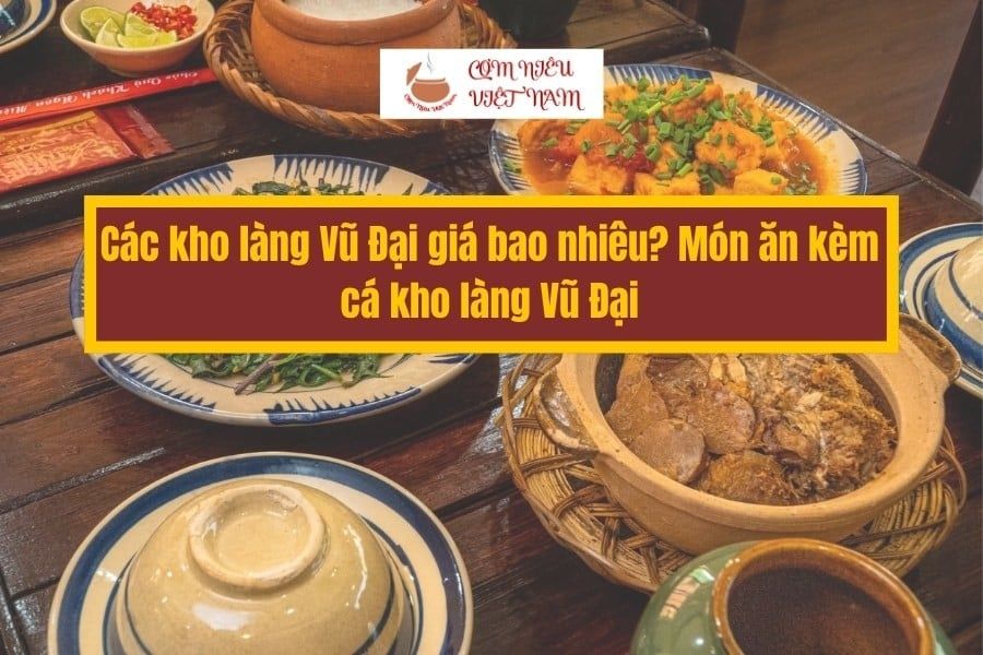 Các kho làng Vũ Đại giá bao nhiêu? Món ăn kèm cá kho làng Vũ Đại