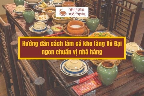 Hướng dẫn cách làm cá kho làng Vũ Đại ngon chuẩn vị nhà hàng