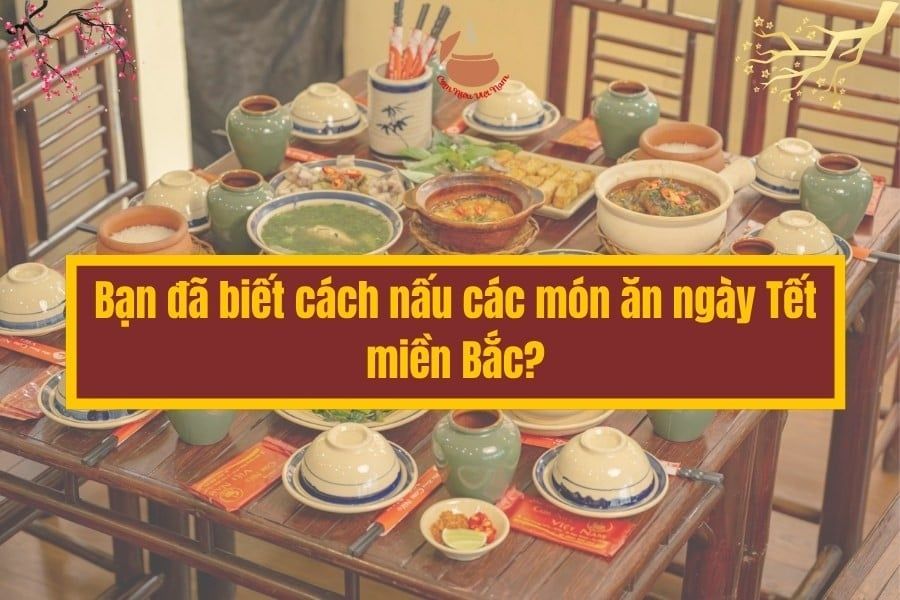 Bạn đã biết cách nấu các món ăn ngày Tết miền Bắc?