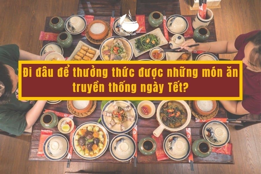 Đi đâu để thưởng thức được những món ăn truyền thống ngày Tết?